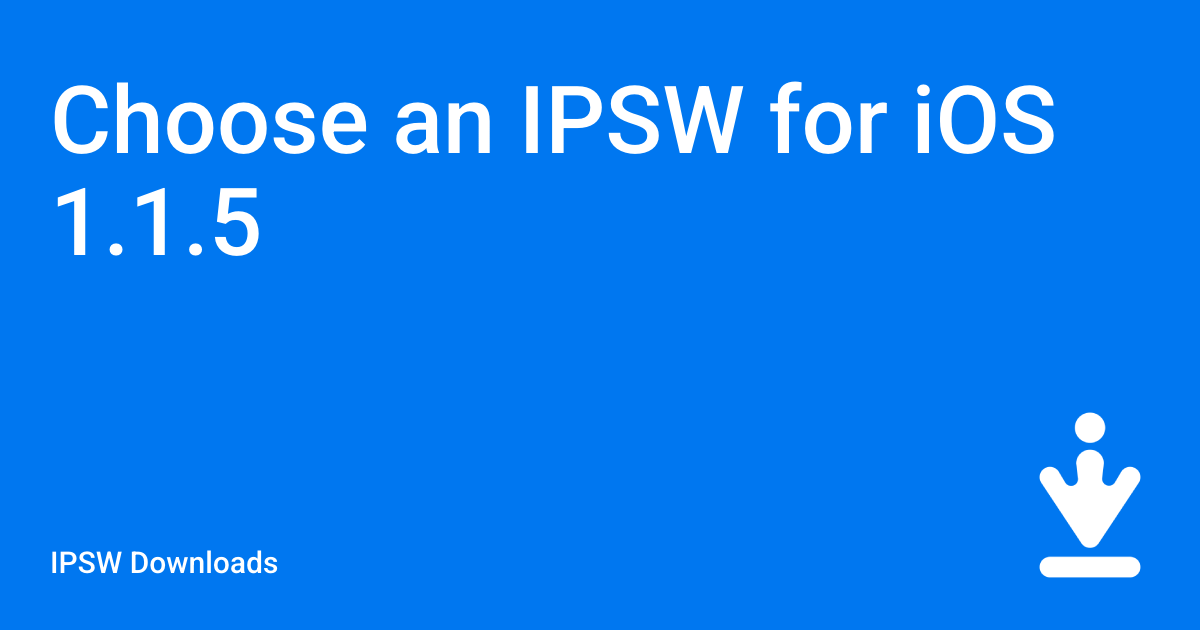 Choose an IPSW for iOS 1.1.5 / IPSW Downloads