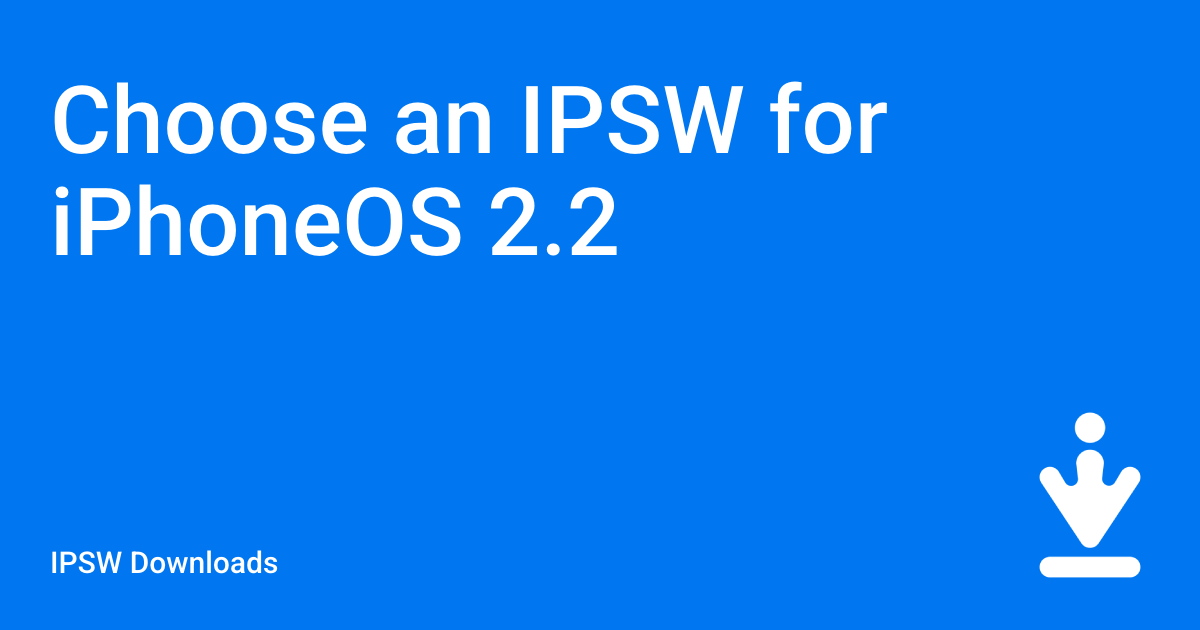 Choose an IPSW for iPhoneOS 2.2 / IPSW Downloads