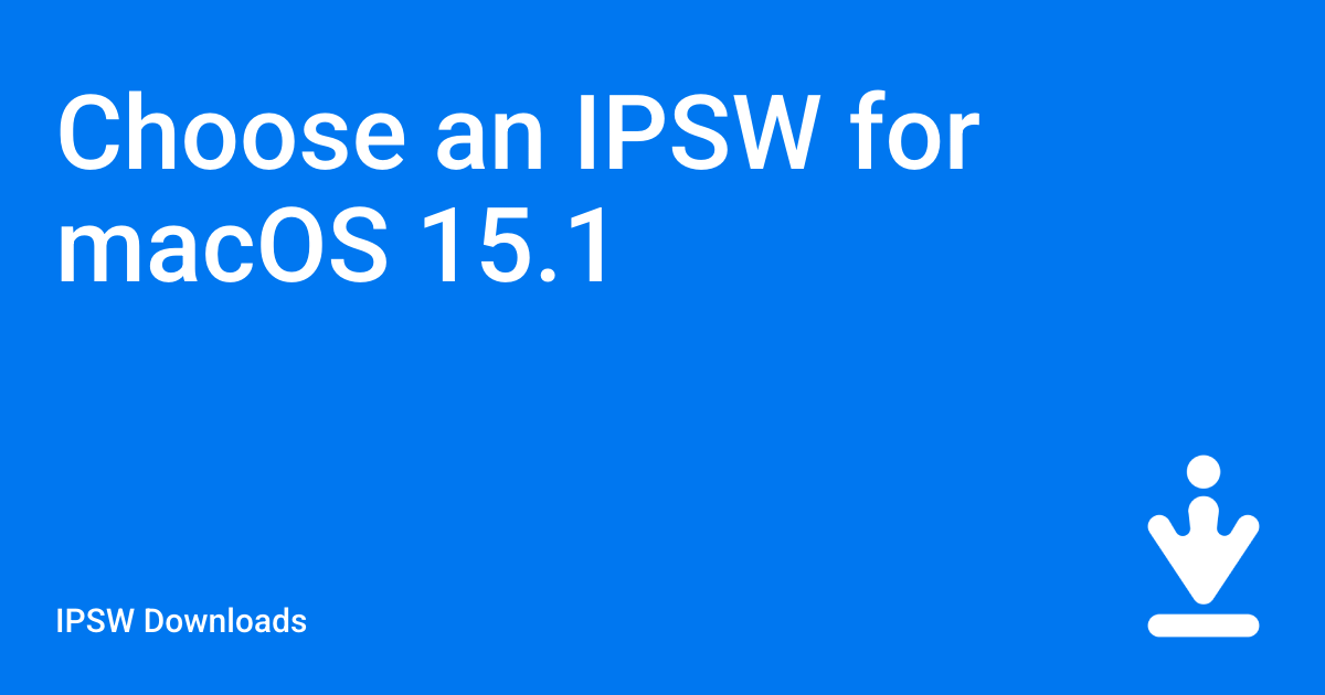 Choose an IPSW for macOS 15.1 / IPSW Downloads