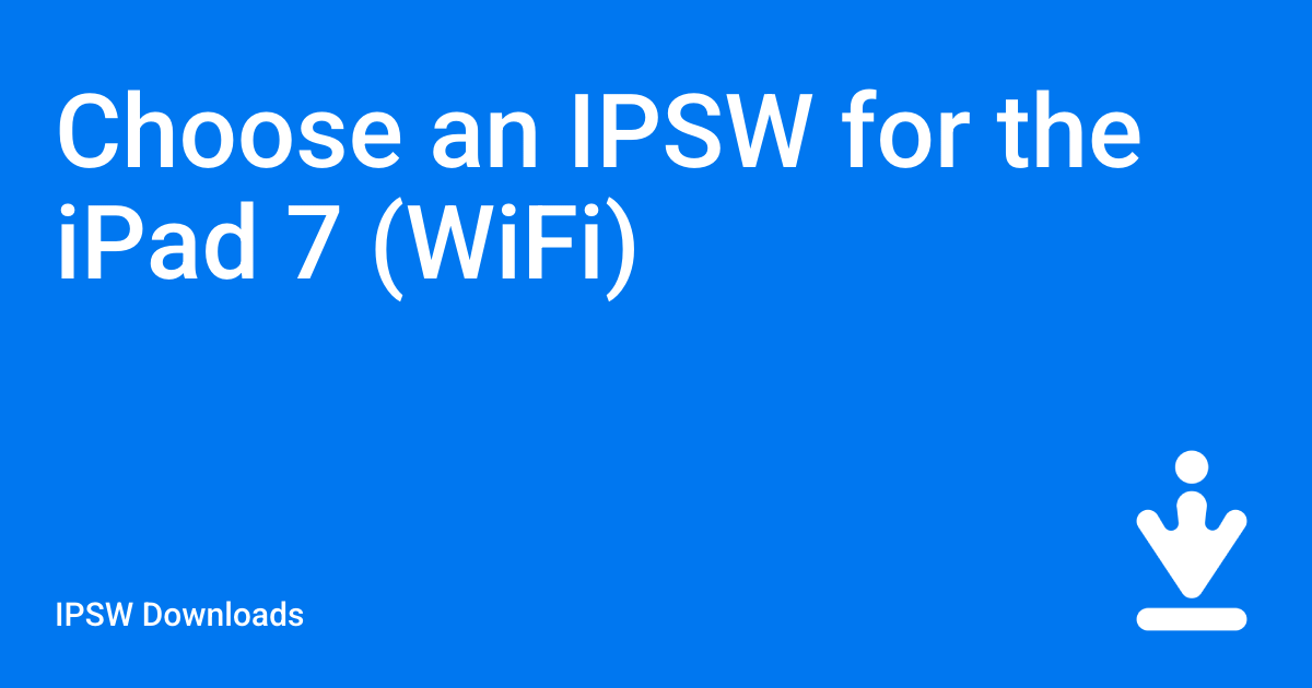 Choose an IPSW for the iPad 7 (WiFi) / IPSW Downloads