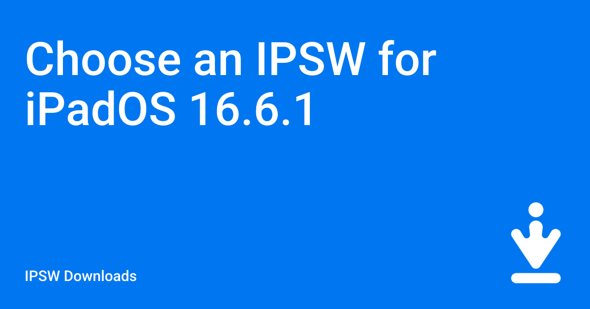 Choose an IPSW for iPadOS 16.6.1 / IPSW Downloads