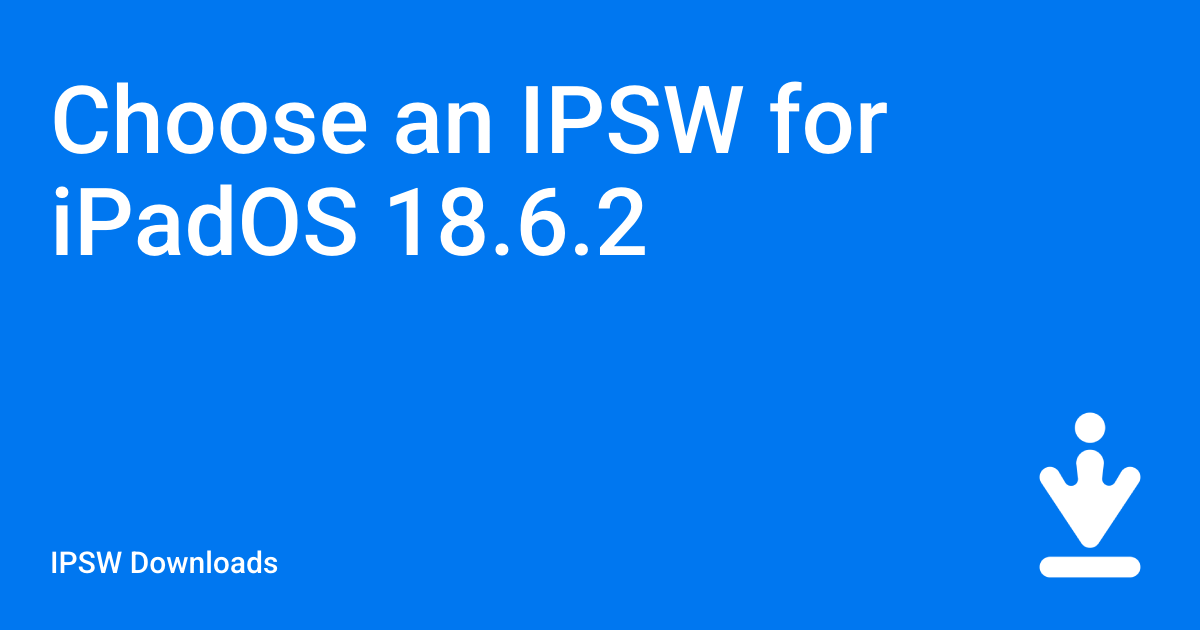 Choose an IPSW for iPadOS 18.6.2 / IPSW Downloads