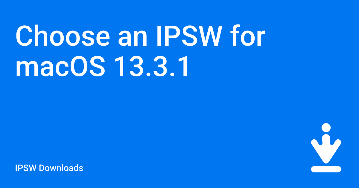 Choose an IPSW for macOS 13.3.1 / IPSW Downloads